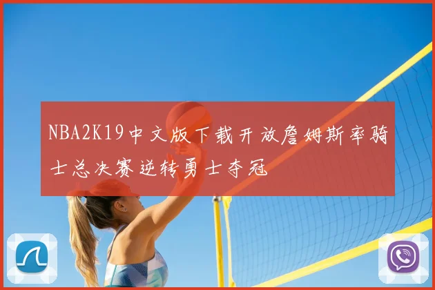 NBA2K19中文版下载开放詹姆斯率骑士总决赛逆转勇士夺冠