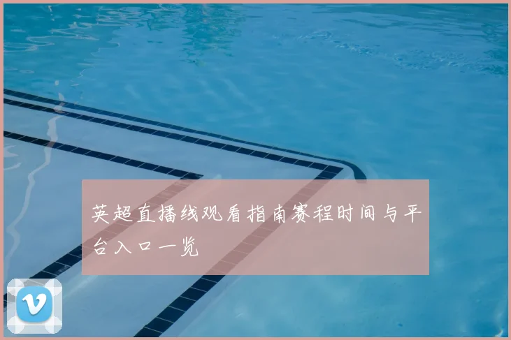 英超直播线观看指南赛程时间与平台入口一览