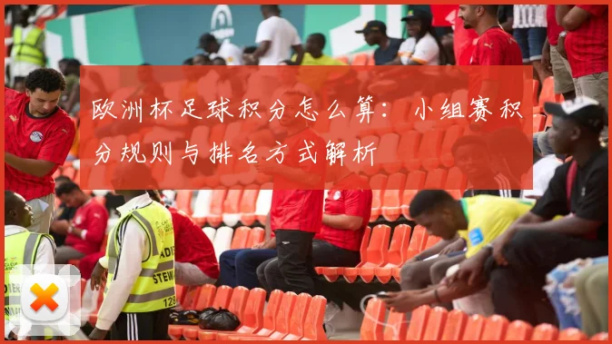 欧洲杯足球积分怎么算：小组赛积分规则与排名方式解析