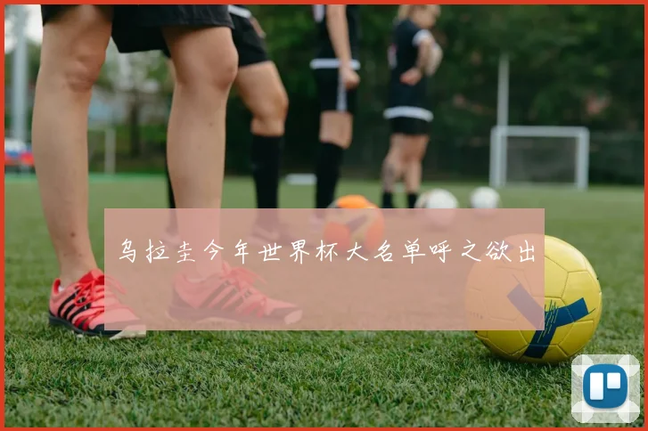 乌拉圭今年世界杯大名单呼之欲出