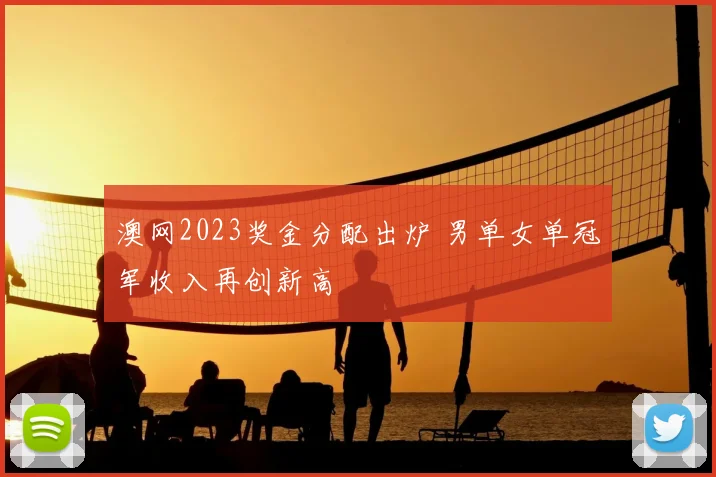 澳网2023奖金分配出炉 男单女单冠军收入再创新高