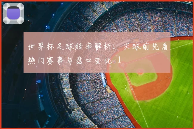 世界杯足球赔率解析：买球前先看热门赛事与盘口变化_1