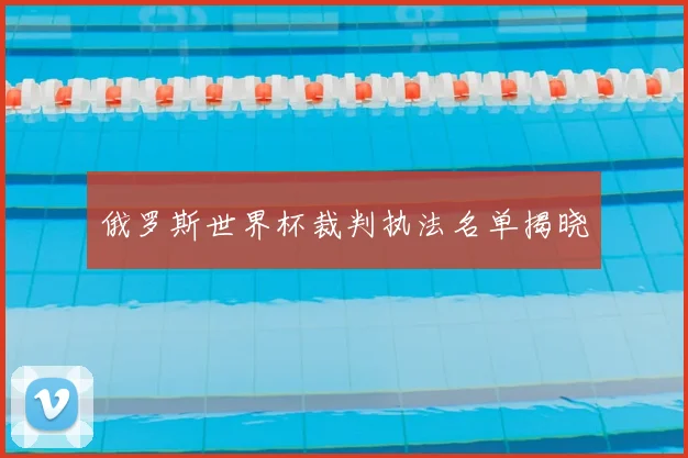 俄罗斯世界杯裁判执法名单揭晓