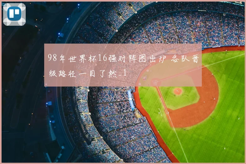 98年世界杯16强对阵图出炉 各队晋级路径一目了然_1