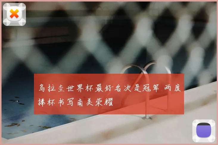 乌拉圭世界杯最好名次是冠军 两度捧杯书写南美荣耀
