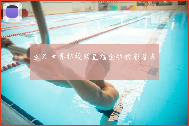 女足世界杯视频直播全程精彩看点