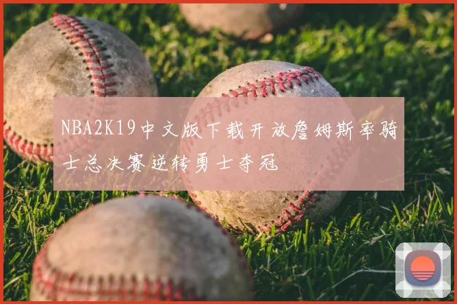 NBA2K19中文版下载开放詹姆斯率骑士总决赛逆转勇士夺冠