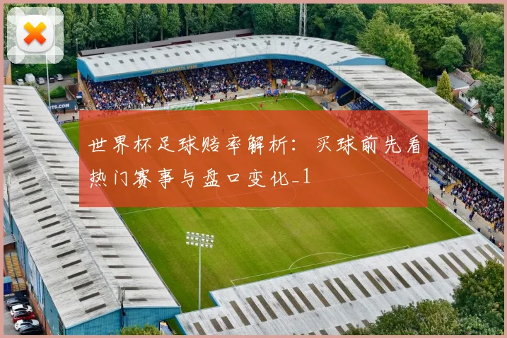 世界杯足球赔率解析：买球前先看热门赛事与盘口变化_1