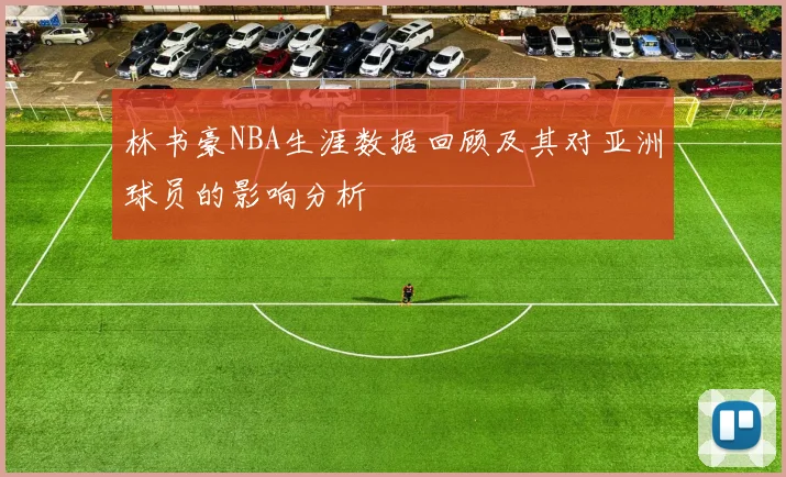 林书豪NBA生涯数据回顾及其对亚洲球员的影响分析