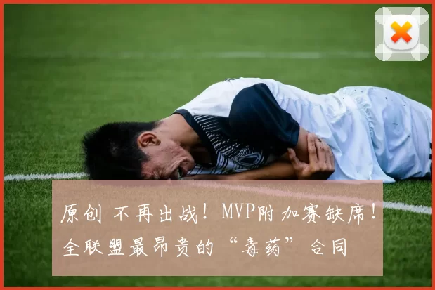 原创 不再出战！MVP附加赛缺席！全联盟最昂贵的“毒药”合同