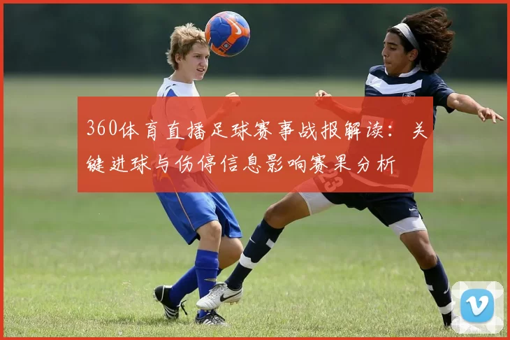 360体育直播足球赛事战报解读：关键进球与伤停信息影响赛果分析