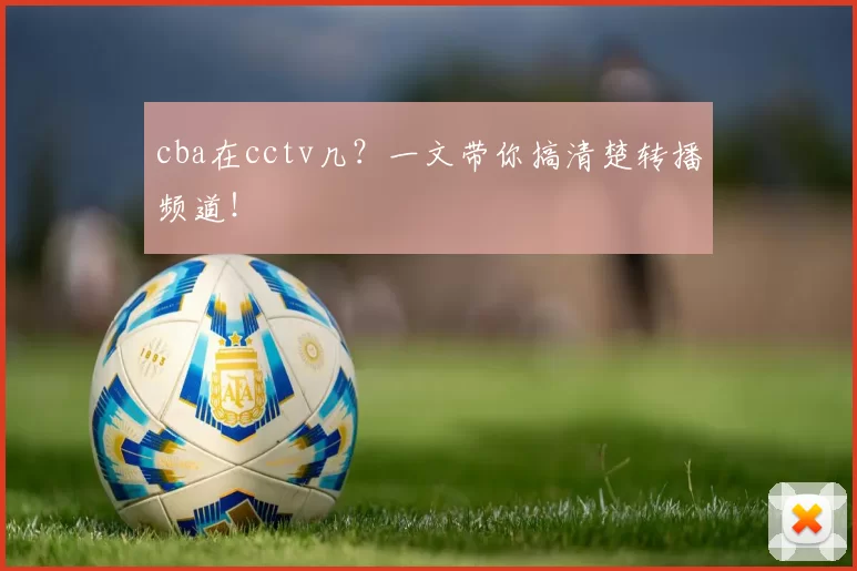cba在cctv几？一文带你搞清楚转播频道！