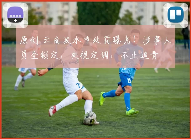 原创 云南泼水节处罚曝光！涉事人员全锁定，央视定调，不止追责