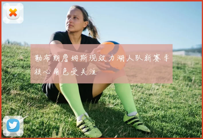 勒布朗詹姆斯现效力湖人队新赛季核心角色受关注