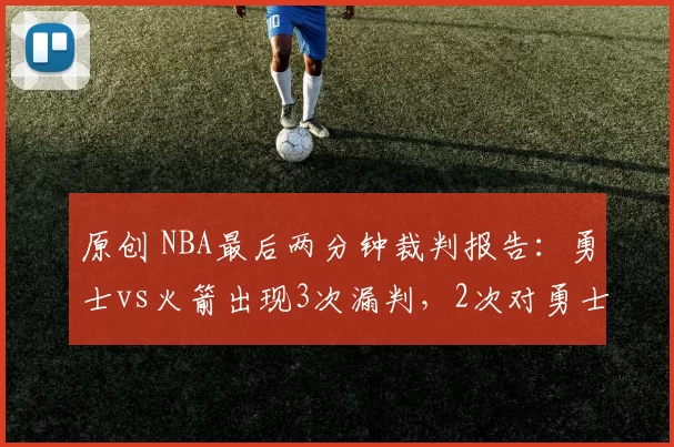 原创 NBA最后两分钟裁判报告:勇士vs火箭出现3次漏判,2次对勇士不利