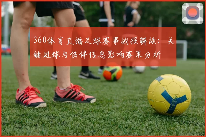 360体育直播足球赛事战报解读:关键进球与伤停信息影响赛果分析