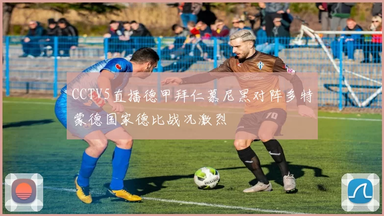 CCTV5直播德甲拜仁慕尼黑对阵多特蒙德国家德比战况激烈