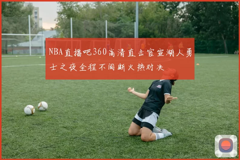 NBA直播吧360高清直击官宣湖人勇士之夜全程不间断火热对决