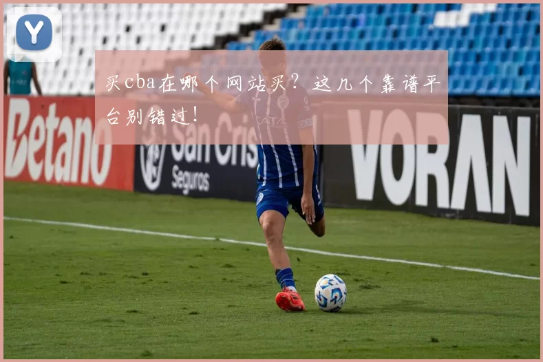 买cba在哪个网站买？这几个靠谱平台别错过！