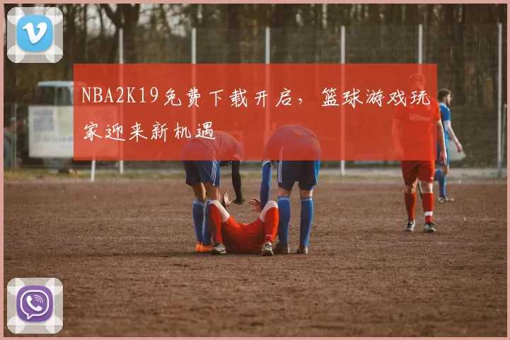 NBA2K19免费下载开启，篮球游戏玩家迎来新机遇