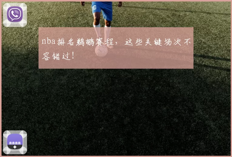 nba排名鹈鹕赛程，这些关键场次不容错过！