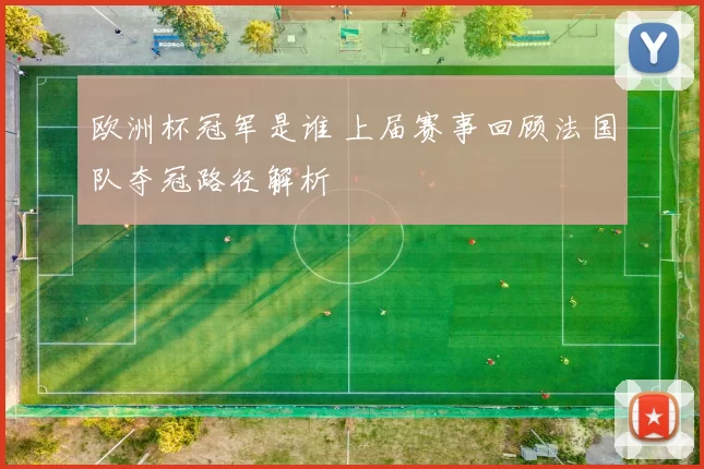 欧洲杯冠军是谁 上届赛事回顾法国队夺冠路径解析