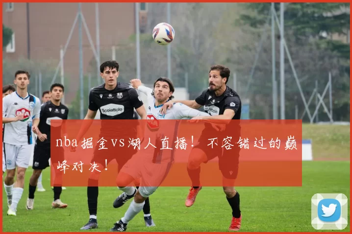 nba掘金vs湖人直播！不容错过的巅峰对决！