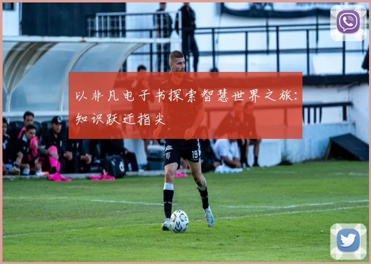 以非凡电子书探索智慧世界之旅：知识跃迁指尖