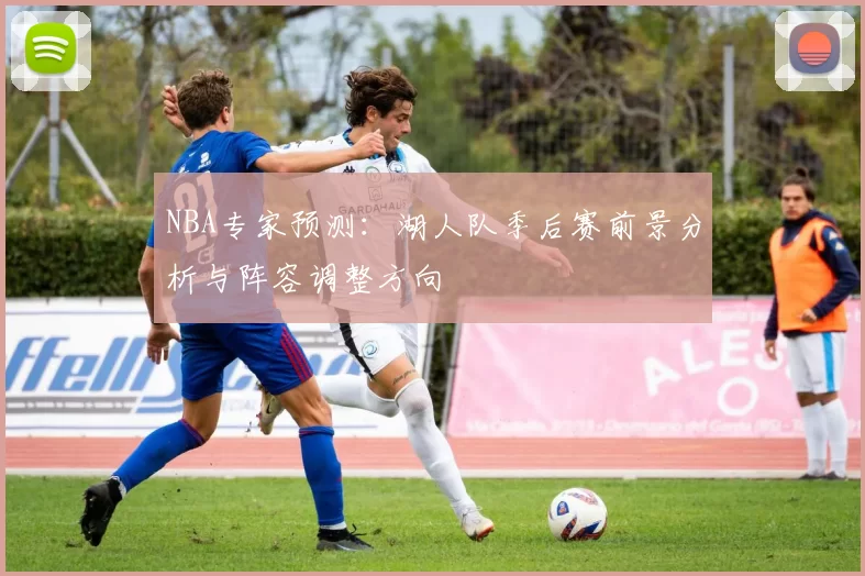 NBA专家预测：湖人队季后赛前景分析与阵容调整方向