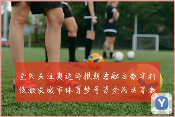 全民关注奥运海报新意融合数字科技激发城市体育梦号召全民共享激情