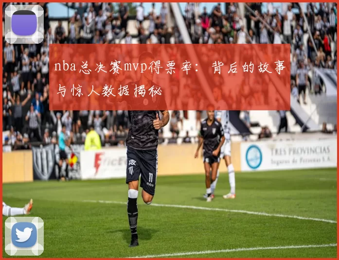 nba总决赛mvp得票率：背后的故事与惊人数据揭秘